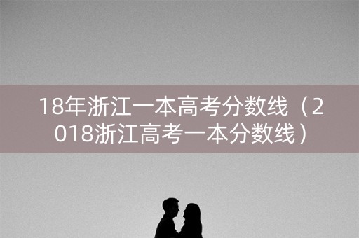 18年浙江一本高考分数线（2018浙江高考一本分数线）