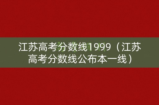 江苏高考分数线1999（江苏高考分数线公布本一线）