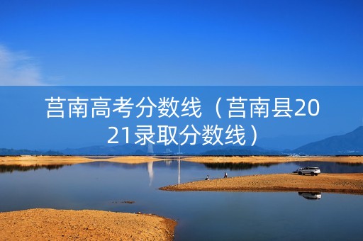 莒南高考分数线(莒南县2021录取分数线) 莒南高考分数线(莒南县2021录取分数线)