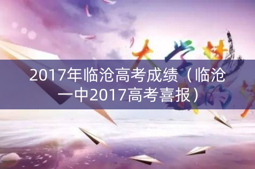2017年临沧高考成绩(临沧一中2017高考喜报) 2017年临沧高考成绩(临沧一中2017高考喜报)