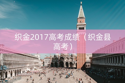 织金2017高考成绩(织金县高考) 织金2017高考成绩(织金县高考)