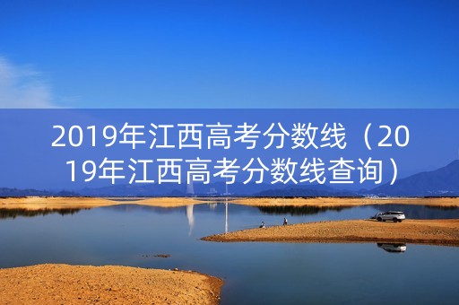 2019年江西高考分数线(2019年江西高考分数线查询) 2019年江西高考分数线(2019年江西高考分数线查询)