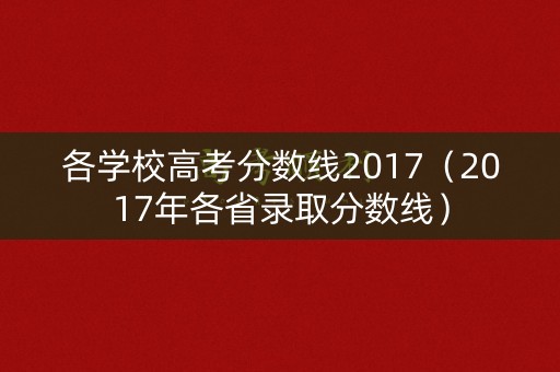 各学校高考分数线2017（2017年各省录取分数线）