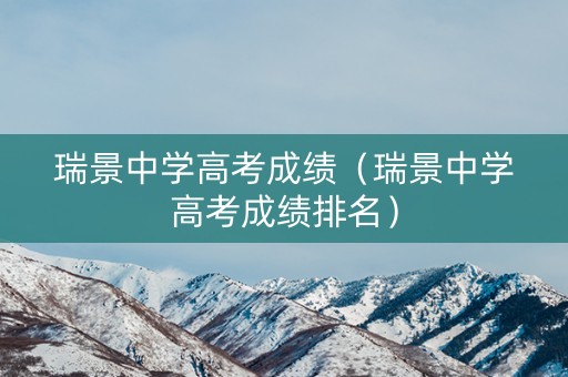 瑞景中学高考成绩（瑞景中学高考成绩排名）