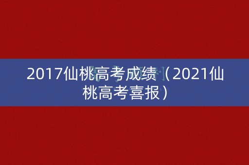 2017仙桃高考成绩(2021仙桃高考喜报) 2017仙桃高考成绩(2021仙桃高考喜报)