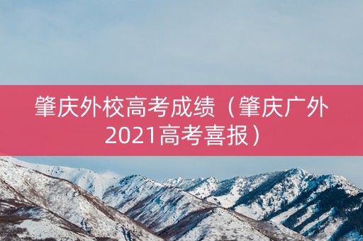 肇庆外校高考成绩(肇庆广外2021高考喜报) 肇庆外校高考成绩(肇庆广外2021高考喜报)
