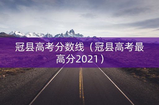 冠县高考分数线(冠县高考最高分2021) 冠县高考分数线(冠县高考最高分2021)