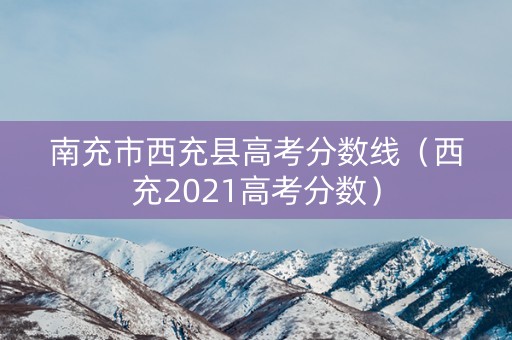 南充市西充县高考分数线(西充2021高考分数) 南充市西充县高考分数线(西充2021高考分数)