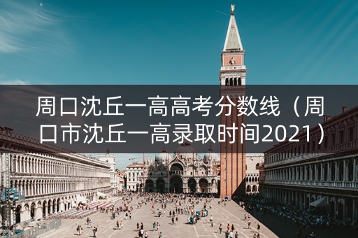 周口沈丘一高高考分数线(周口市沈丘一高录取时间2021) 周口沈丘一高高考分数线(周口市沈丘一高录取时间2021)