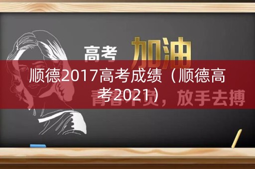 顺德2017高考成绩(顺德高考2021) 顺德2017高考成绩(顺德高考2021)