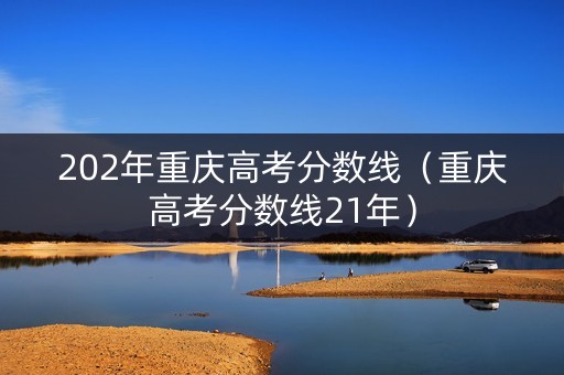 202年重庆高考分数线(重庆高考分数线21年) 202年重庆高考分数线(重庆高考分数线21年)