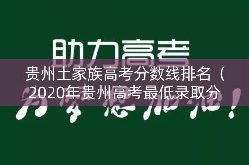 贵州土家族高考分数线排名（2020年贵州高考最低录取分数线）