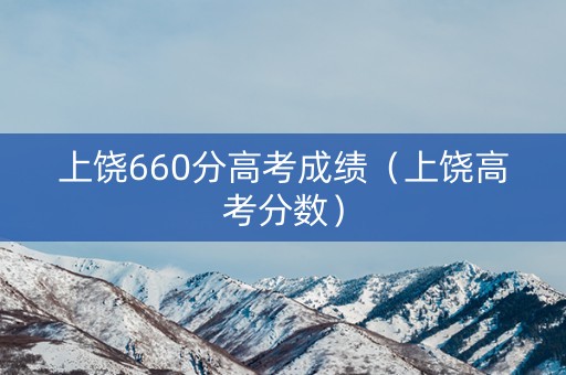 上饶660分高考成绩（上饶高考分数）
