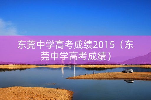 东莞中学高考成绩2015（东莞中学高考成绩）