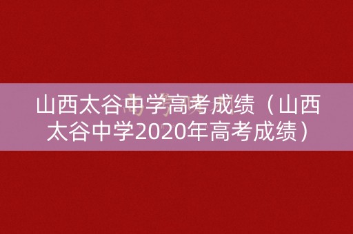 山西太谷中学高考成绩（山西太谷中学2020年高考成绩）