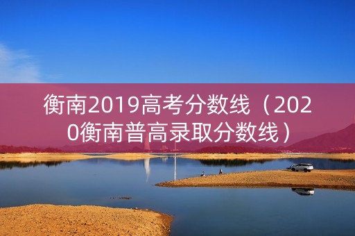 衡南2019高考分数线（2020衡南普高录取分数线）