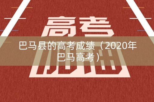 巴马县的高考成绩（2020年巴马高考）