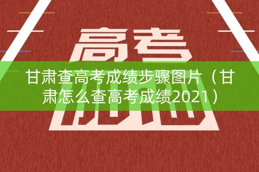 甘肃查高考成绩步骤图片（甘肃怎么查高考成绩2021）