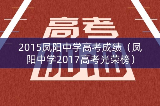 2015凤阳中学高考成绩(凤阳中学2017高考光荣榜) 2015凤阳中学高考成绩(凤阳中学2017高考光荣榜)