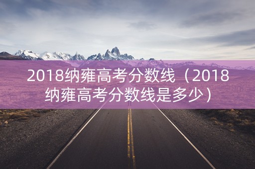 2018纳雍高考分数线（2018纳雍高考分数线是多少）