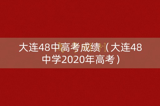 大连48中高考成绩(大连48中学2020年高考) 大连48中高考成绩(大连48中学2020年高考)