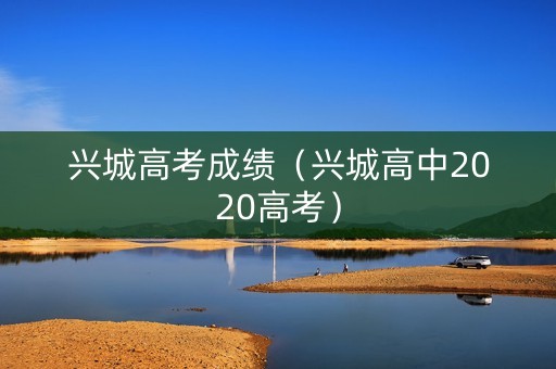 兴城高考成绩(兴城高中2020高考) 兴城高考成绩(兴城高中2020高考)