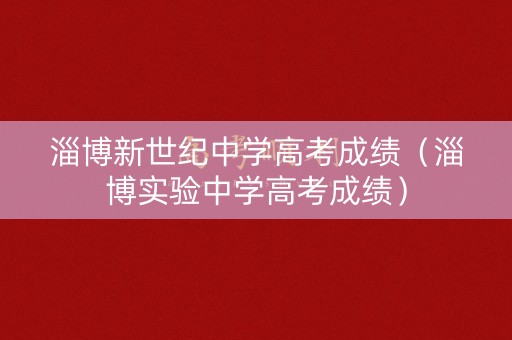 淄博新世纪中学高考成绩(淄博实验中学高考成绩) 淄博新世纪中学高考成绩(淄博实验中学高考成绩)