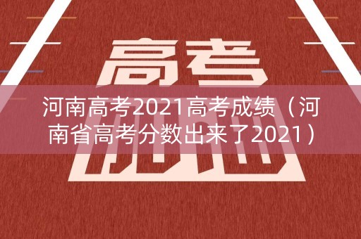 河南高考2021高考成绩（河南省高考分数出来了2021）