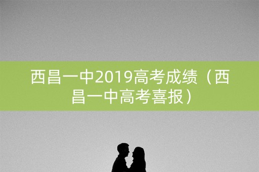 西昌一中2019高考成绩（西昌一中高考喜报）