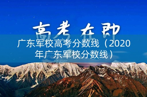 广东军校高考分数线（2020年广东军校分数线）