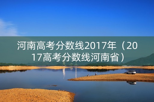 河南高考分数线2017年（2017高考分数线河南省）