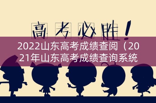 2022山东高考成绩查阅（2021年山东高考成绩查询系统入口）