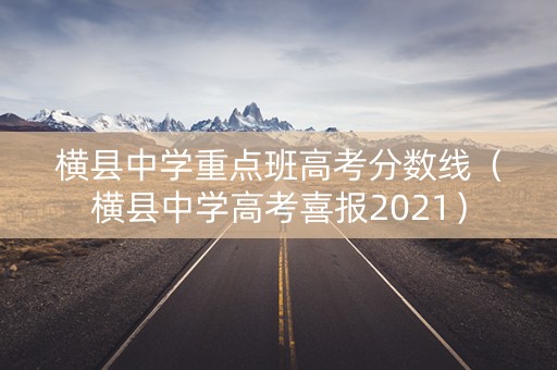 横县中学重点班高考分数线(横县中学高考喜报2021) 横县中学重点班高考分数线(横县中学高考喜报2021)