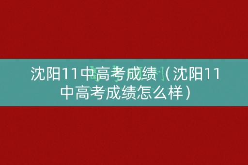 沈阳11中高考成绩（沈阳11中高考成绩怎么样）