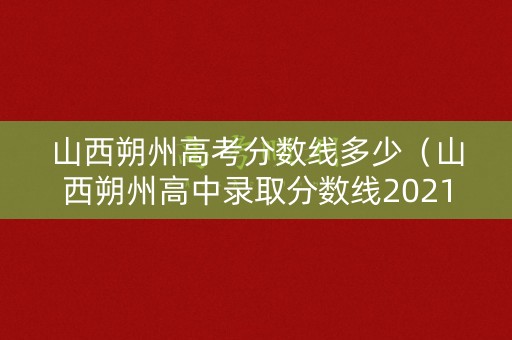 山西朔州高考分数线多少(山西朔州高中录取分数线2021) 山西朔州高考分数线多少(山西朔州高中录取分数线2021)
