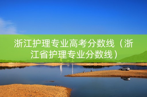 浙江护理专业高考分数线(浙江省护理专业分数线) 浙江护理专业高考分数线(浙江省护理专业分数线)