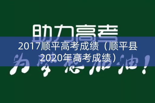 2017顺平高考成绩（顺平县2020年高考成绩）