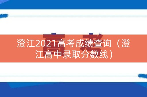 澄江2021高考成绩查询（澄江高中录取分数线）