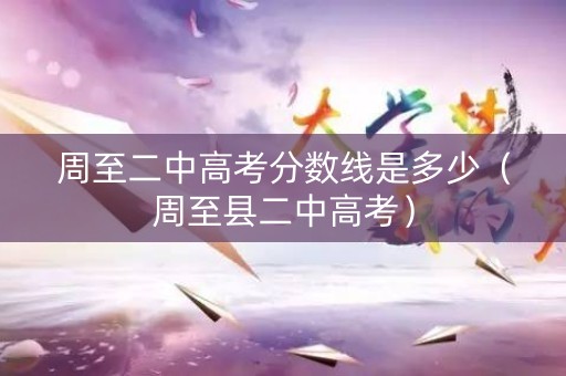 周至二中高考分数线是多少（周至县二中高考）