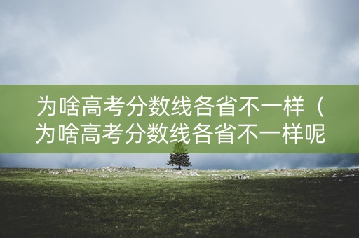 为啥高考分数线各省不一样（为啥高考分数线各省不一样呢）