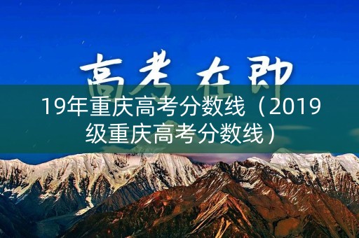 19年重庆高考分数线(2019级重庆高考分数线) 19年重庆高考分数线(2019级重庆高考分数线)