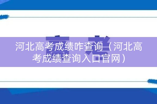 河北高考成绩咋查询（河北高考成绩查询入口官网）