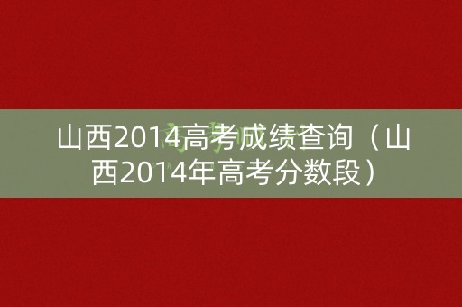 山西2014高考成绩查询（山西2014年高考分数段）