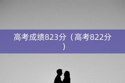 高考成绩823分（高考822分）