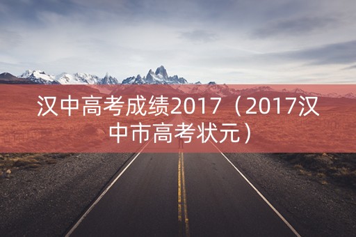 汉中高考成绩2017（2017汉中市高考状元）