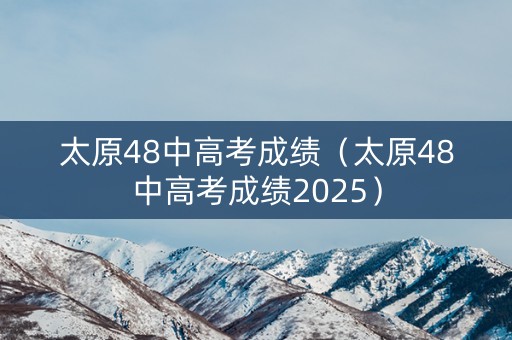 太原48中高考成绩（太原48中高考成绩2025）