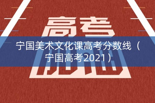 宁国美术文化课高考分数线(宁国高考2021) 宁国美术文化课高考分数线(宁国高考2021)