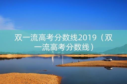 双一流高考分数线2019（双一流高考分数线）