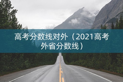 高考分数线对外（2021高考外省分数线）