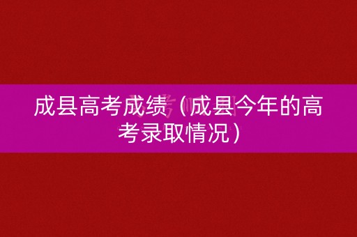 成县高考成绩（成县今年的高考录取情况）